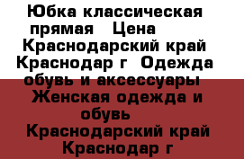 Юбка классическая, прямая › Цена ­ 500 - Краснодарский край, Краснодар г. Одежда, обувь и аксессуары » Женская одежда и обувь   . Краснодарский край,Краснодар г.